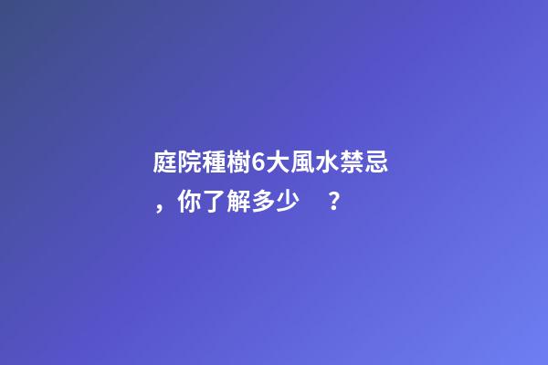 庭院種樹6大風水禁忌，你了解多少？